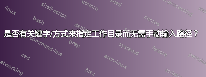 是否有关键字/方式来指定工作目录而无需手动输入路径？