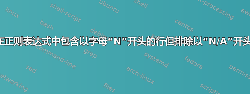 如何在正则表达式中包含以字母“N”开头的行但排除以“N/A”开头的行