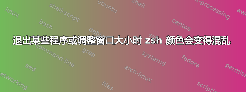 退出某些程序或调整窗口大小时 zsh 颜色会变得混乱