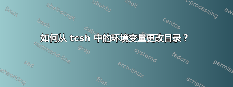 如何从 tcsh 中的环境变量更改目录？