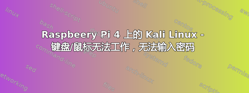 Raspbeery Pi 4 上的 Kali Linux - 键盘/鼠标无法工作，无法输入密码