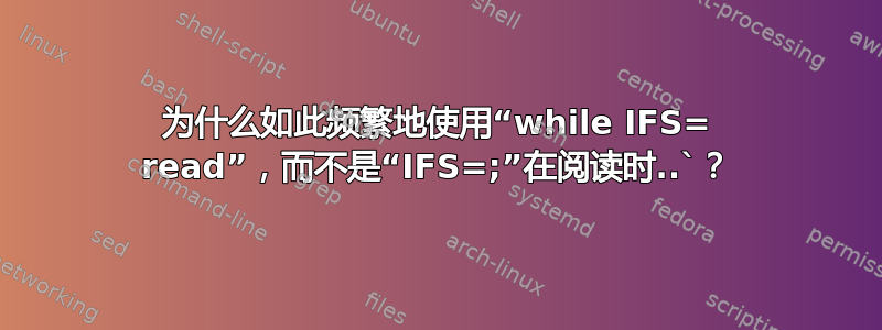 为什么如此频繁地使用“while IFS= read”，而不是“IFS=;”在阅读时..`？