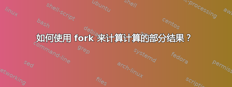 如何使用 fork 来计算计算的部分结果？