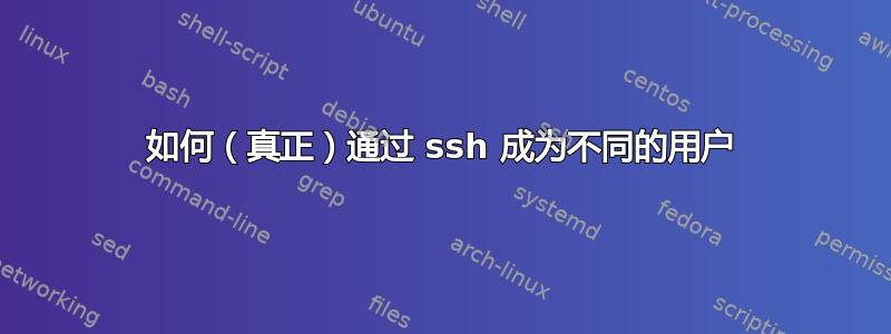 如何（真正）通过 ssh 成为不同的用户