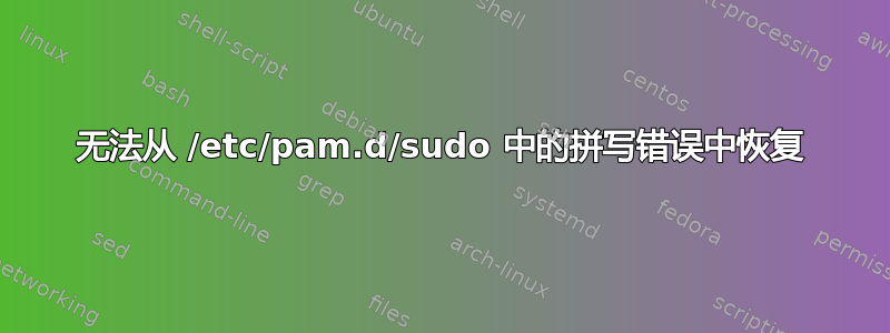 无法从 /etc/pam.d/sudo 中的拼写错误中恢复