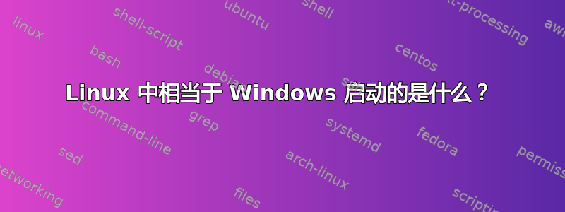 Linux 中相当于 Windows 启动的是什么？