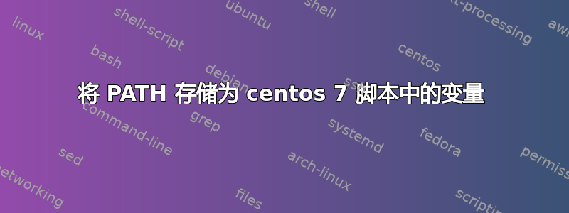 将 PATH 存储为 centos 7 脚本中的变量