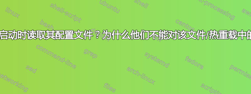 为什么守护进程只在启动时读取其配置文件？为什么他们不能对该文件/热重载中的更改做出“反应”？ 