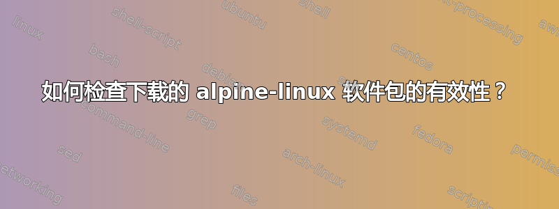 如何检查下载的 alpine-linux 软件包的有效性？