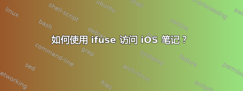 如何使用 ifuse 访问 iOS 笔记？