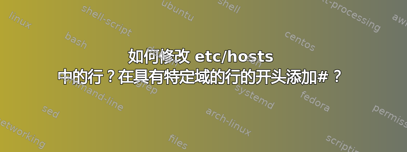 如何修改 etc/hosts 中的行？在具有特定域的行的开头添加#？