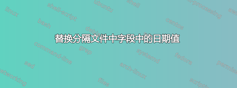 替换分隔文件中字段中的日期值