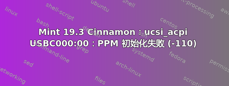 Mint 19.3 Cinnamon：ucsi_acpi USBC000:00：PPM 初始化失败 (-110)