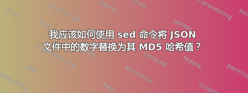 我应该如何使用 sed 命令将 JSON 文件中的数字替换为其 MD5 哈希值？