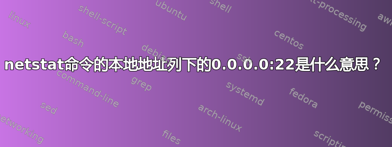 netstat命令的本地地址列下的0.0.0.0:22是什么意思？