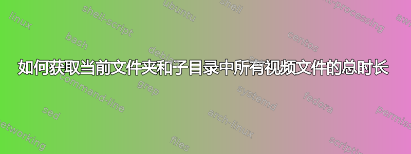 如何获取当前文件夹和子目录中所有视频文件的总时长