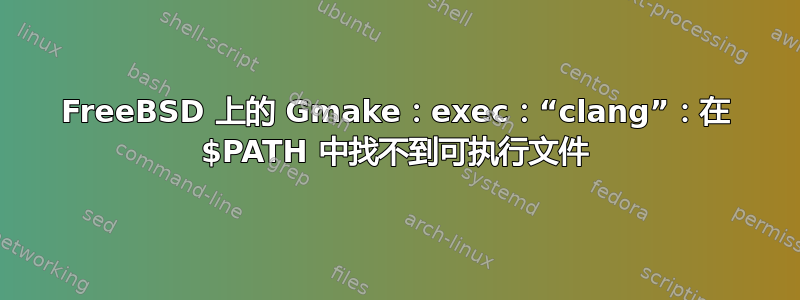 FreeBSD 上的 Gmake：exec：“clang”：在 $PATH 中找不到可执行文件