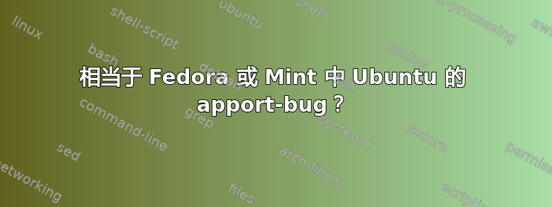 相当于 Fedora 或 Mint 中 Ubuntu 的 apport-bug？