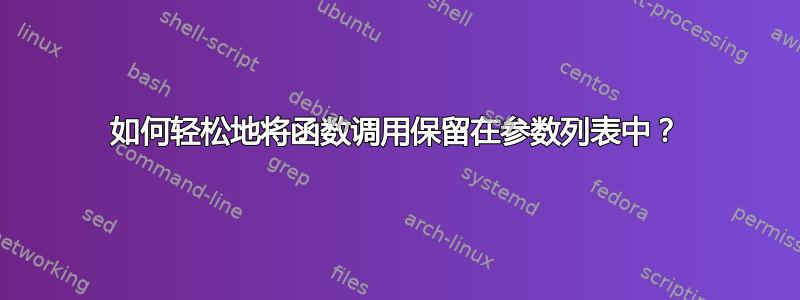 如何轻松地将函数调用保留在参数列表中？