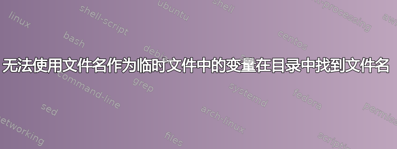 无法使用文件名作为临时文件中的变量在目录中找到文件名