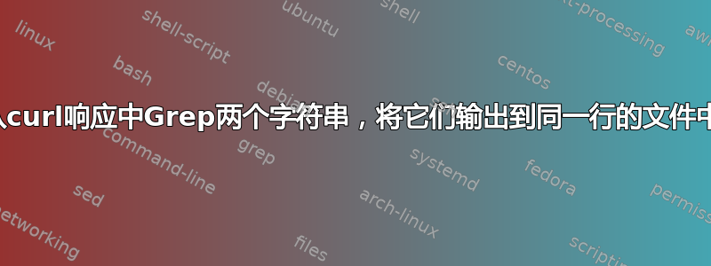 从curl响应中Grep两个字符串，将它们输出到同一行的文件中