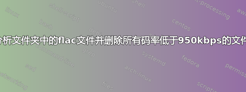 分析文件夹中的flac文件并删除所有码率低于950kbps的文件