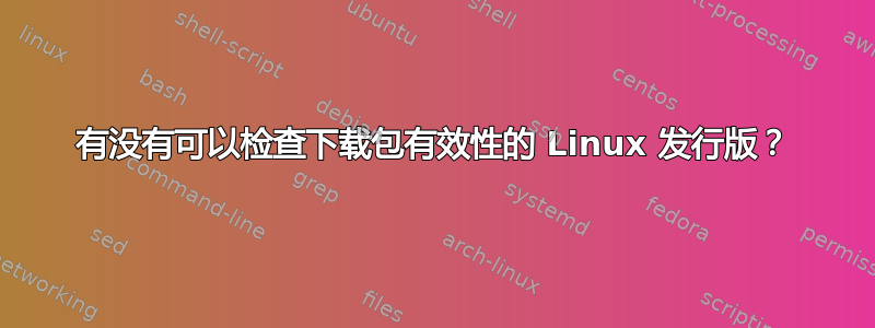 有没有可以检查下载包有效性的 Linux 发行版？