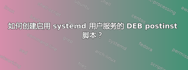 如何创建启用 systemd 用户服务的 DEB postinst 脚本？