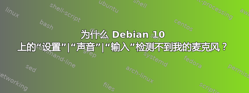 为什么 Debian 10 上的“设置”|“声音”|“输入”检测不到我的麦克风？