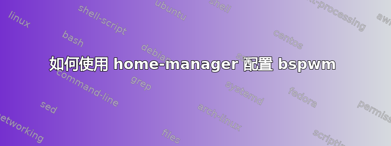 如何使用 home-manager 配置 bspwm