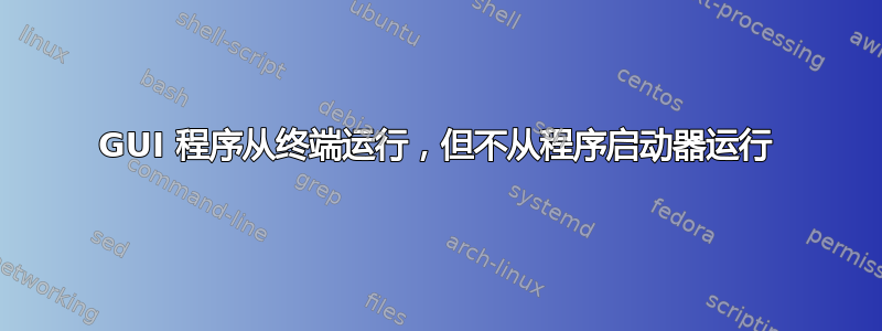 GUI 程序从终端运行，但不从程序启动器运行