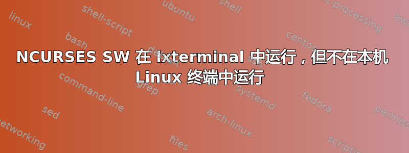 NCURSES SW 在 lxterminal 中运行，但不在本机 Linux 终端中运行 