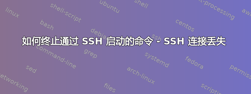 如何终止通过 SSH 启动的命令 - SSH 连接丢失