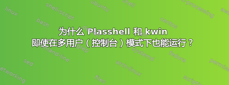 为什么 Plasshell 和 kwin 即使在多用户（控制台）模式下也能运行？