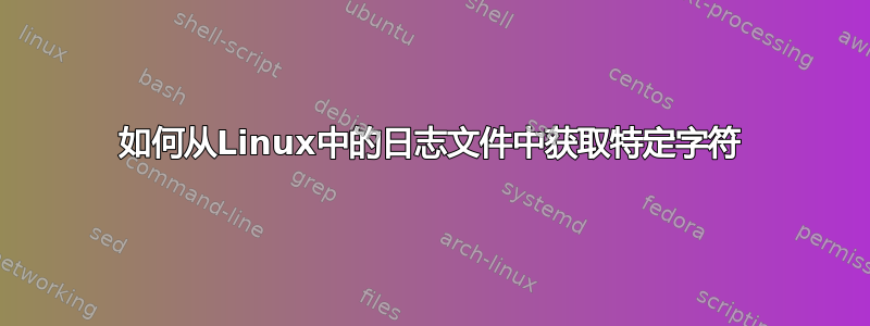 如何从Linux中的日志文件中获取特定字符