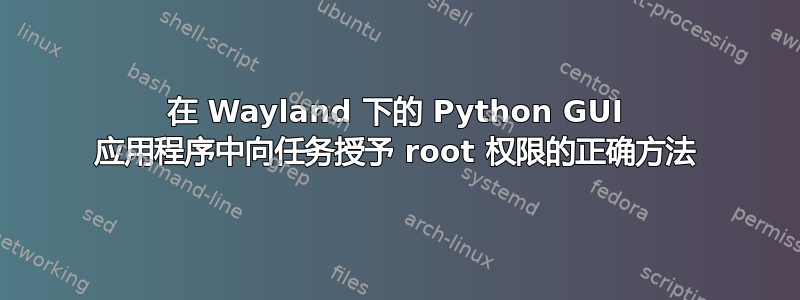 在 Wayland 下的 Python GUI 应用程序中向任务授予 root 权限的正确方法