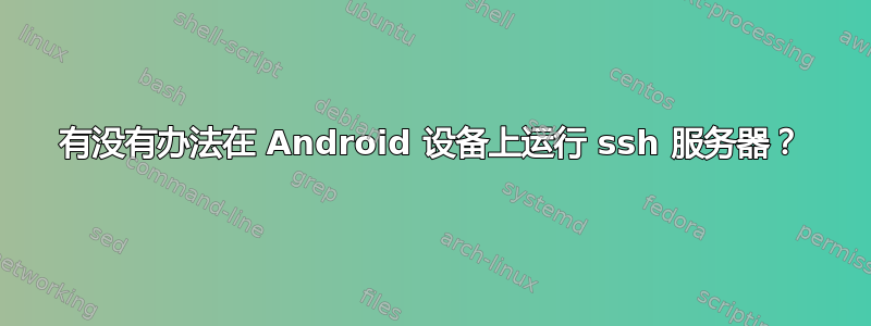 有没有办法在 Android 设备上运行 ssh 服务器？