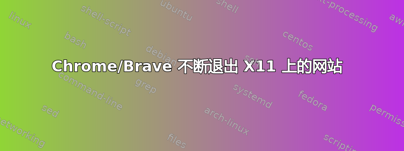 Chrome/Brave 不断退出 X11 上的网站 