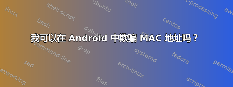 我可以在 Android 中欺骗 MAC 地址吗？