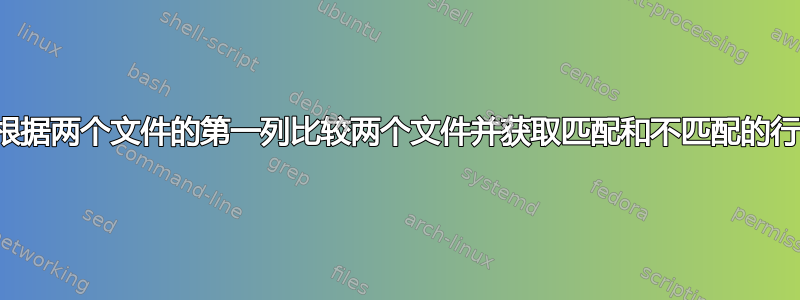 根据两个文件的第一列比较两个文件并获取匹配和不匹配的行