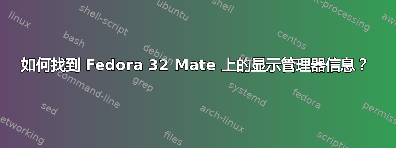 如何找到 Fedora 32 Mate 上的显示管理器信息？