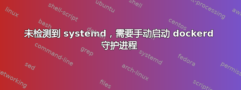 未检测到 systemd，需要手动启动 dockerd 守护进程