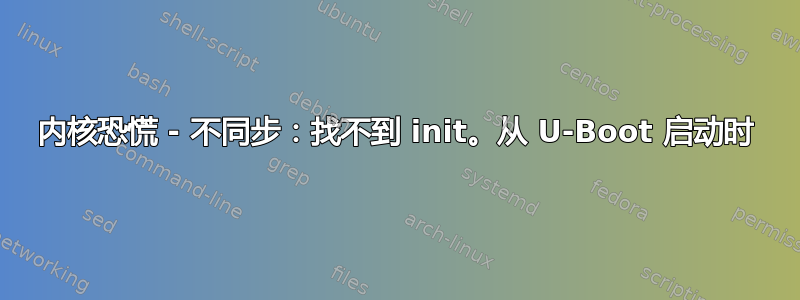 内核恐慌 - 不同步：找不到 init。从 U-Boot 启动时