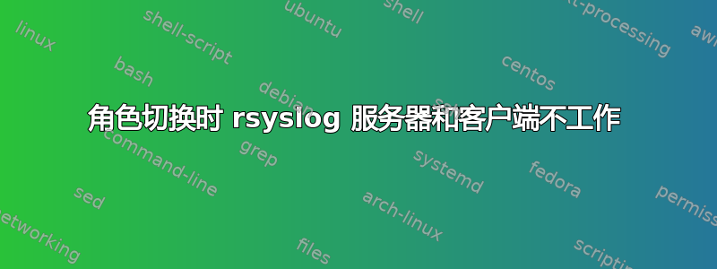 角色切换时 rsyslog 服务器和客户端不工作