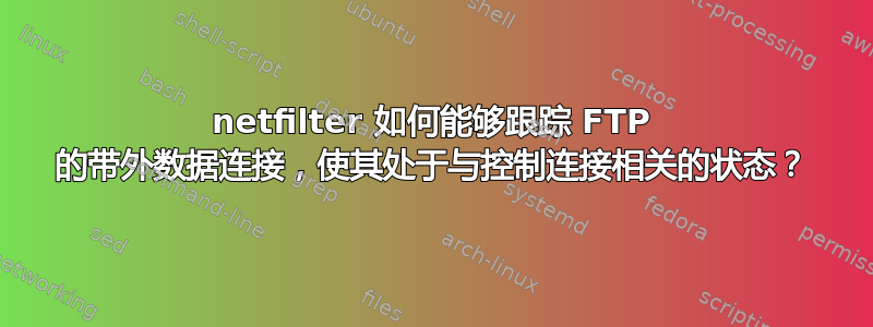 netfilter 如何能够跟踪 FTP 的带外数据连接，使其处于与控制连接相关的状态？