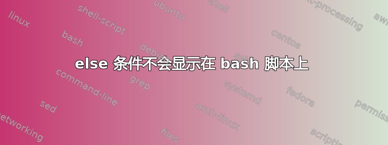 else 条件不会显示在 bash 脚本上