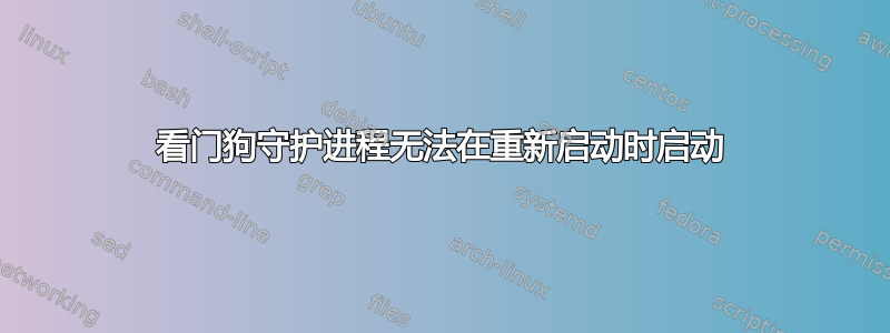 看门狗守护进程无法在重新启动时启动