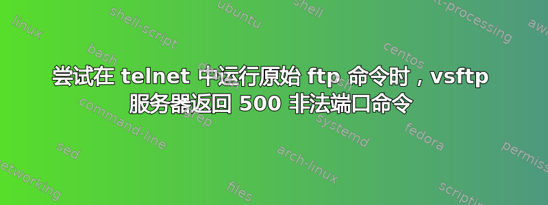 尝试在 telnet 中运行原始 ftp 命令时，vsftp 服务器返回 500 非法端口命令