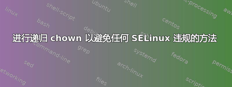 进行递归 chown 以避免任何 SELinux 违规的方法