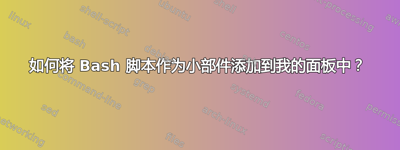 如何将 Bash 脚本作为小部件添加到我的面板中？